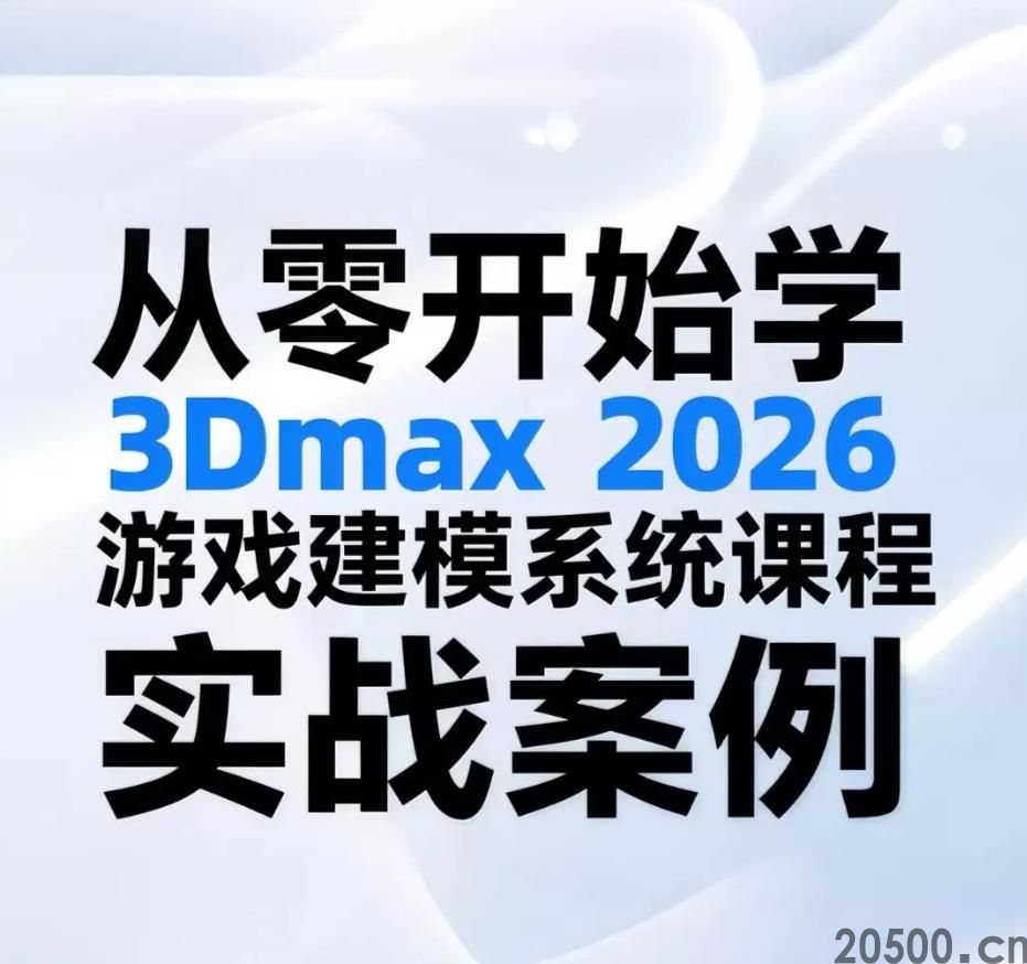 从零开始学 3Dmax 2026 游戏建模系统课程结合实战案例零基础适配(图1)
