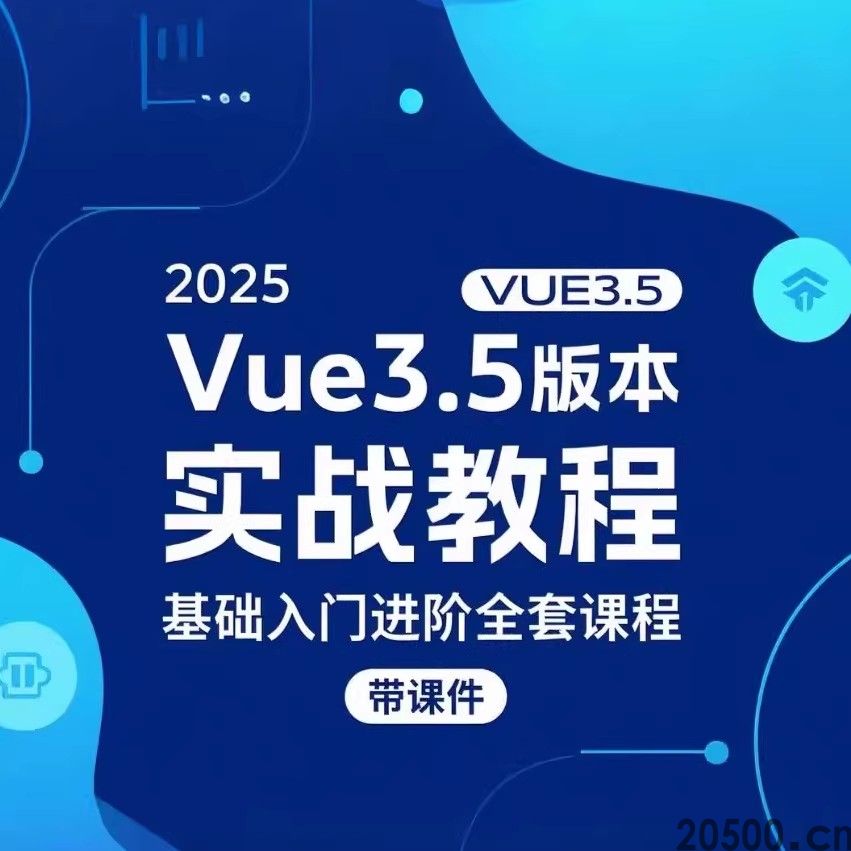2025 Vue3.5版本 实战教程 基础入门进阶全套课程 带课