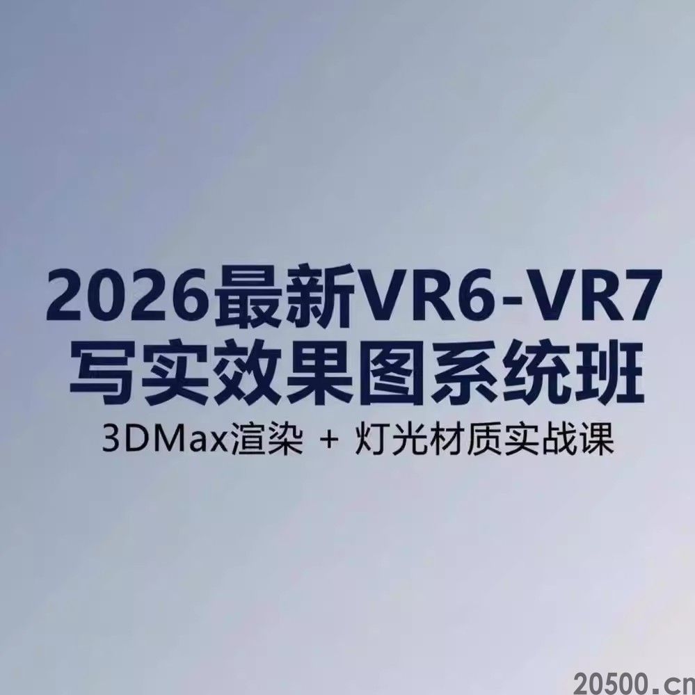 2026 最新VR6/VR67写实效果图系统班 3DMax渲染 + 灯光材质实战课