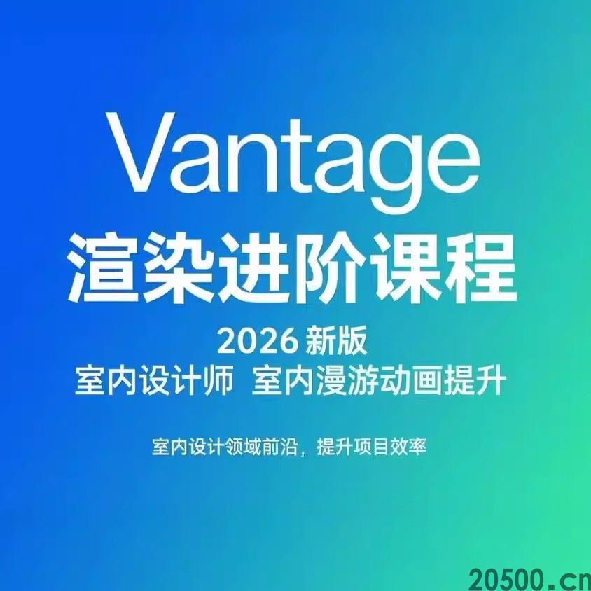 Vantage渲染进阶课程 2026新版 室内设计师室内漫游动画提升