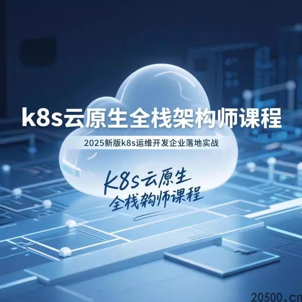 k8s云原生全栈架构师课程 2025新版k8s运维开发企业落地实战